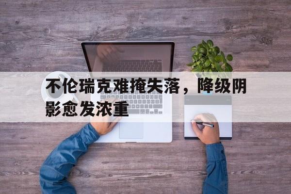 开云体育登录-不伦瑞克难掩失落，降级阴影愈发浓重